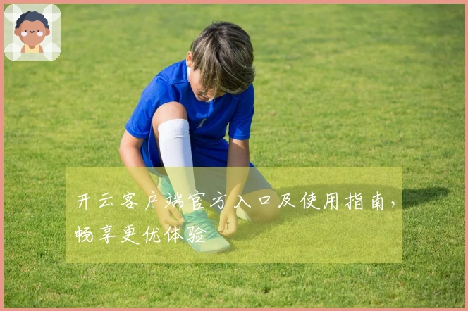 开云客户端官方入口及使用指南，畅享更优体验