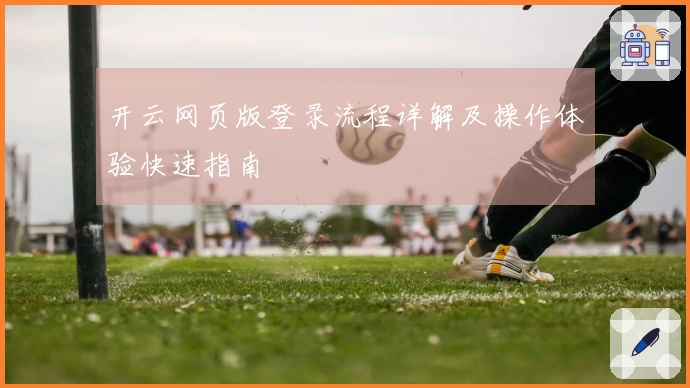 开云网页版登录流程详解及操作体验快速指南