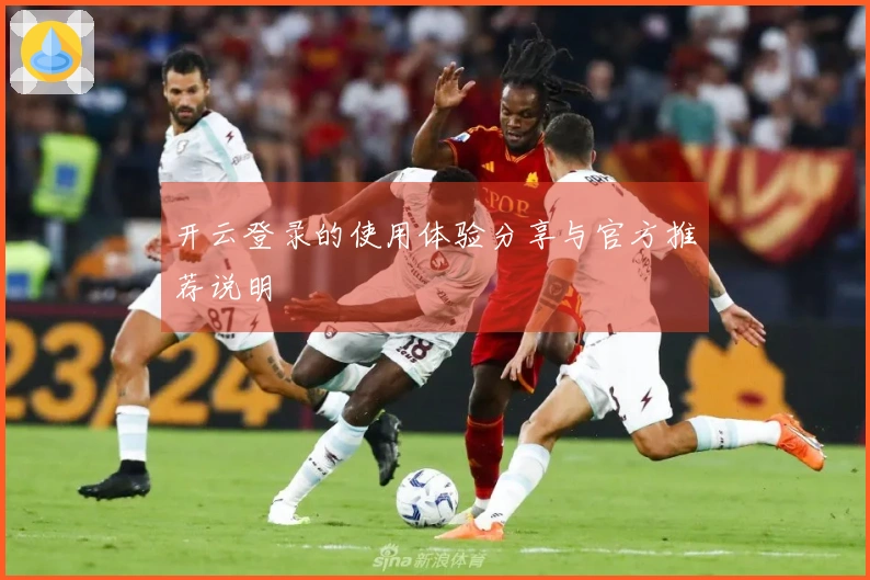 开云登录的使用体验分享与官方推荐说明