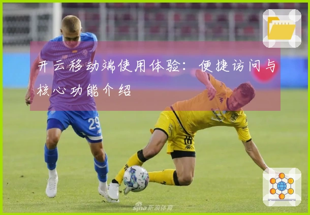 开云移动端使用体验：便捷访问与核心功能介绍