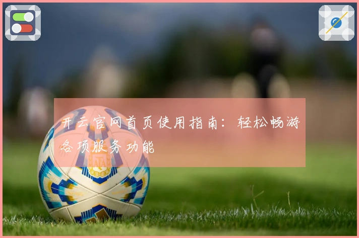开云官网首页使用指南：轻松畅游各项服务功能