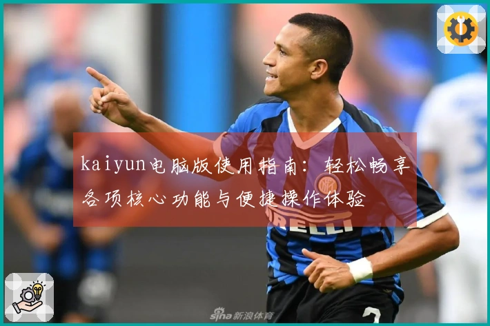 kaiyun电脑版使用指南：轻松畅享各项核心功能与便捷操作体验