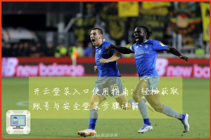 开云登录入口使用指南:轻松获取账号与安全登录步骤详解
