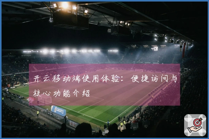 开云移动端使用体验：便捷访问与核心功能介绍