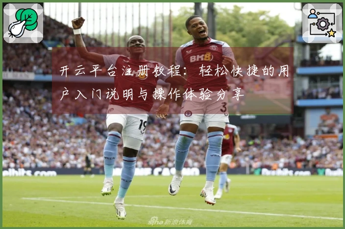 开云平台注册教程：轻松快捷的用户入门说明与操作体验分享