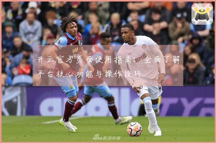 开云官方页面使用指南：全面了解平台核心功能与操作技巧