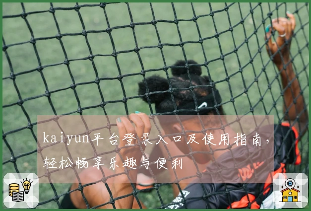 kaiyun平台登录入口及使用指南，轻松畅享乐趣与便利